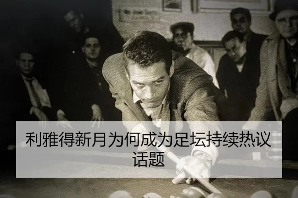 利雅得新月为何成为足坛持续热议话题（8868app）