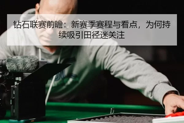 钻石联赛前瞻：新赛季赛程与看点，为何持续吸引田径迷关注 - 8868app